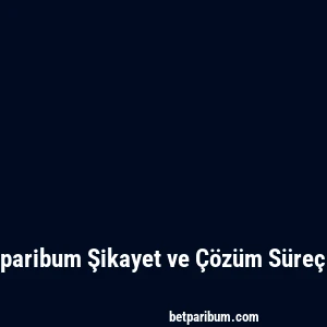 Betparibum Şikayet ve Çözüm Süreçleri